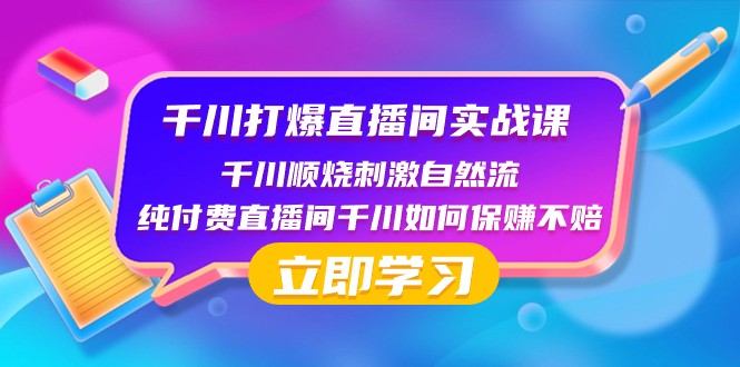 千川打爆直播间实战课：千川顺烧刺激自然流 纯付费直播间千川如何保赚不赔-千城资源网