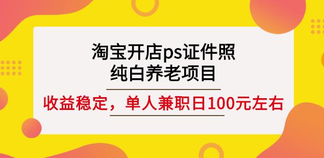 淘宝开店ps证件照，纯白养老项目，单人兼职稳定日100元(教程+软件+素材)-千城资源网