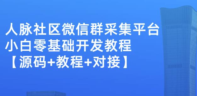外面卖1000的人脉社区微信群采集平台小白0基础开发教程【源码+教程+对接】-千城资源网