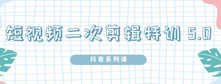 陆明明·短视频二次剪辑特训5.0，1部手机就可以操作，0基础掌握短视频二次剪辑和混剪技-千城资源网