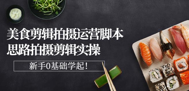 湘水·美食剪辑拍摄运营，脚本思路拍摄剪辑实操+基础知识-千城资源网