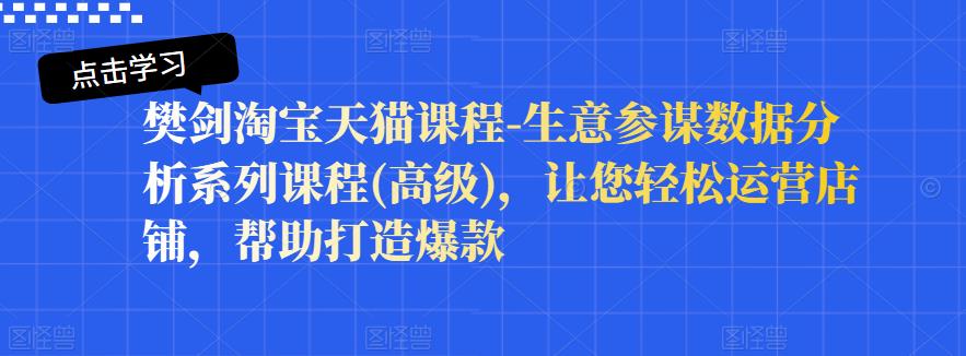 樊剑淘宝天猫课程-生意参谋数据分析系列课程(高级)，让您轻松运营店铺，帮助打造爆款-千城资源网
