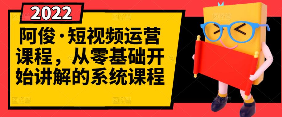 阿俊·短视频运营课程，从零基础开始讲解的系统课程-千城资源网
