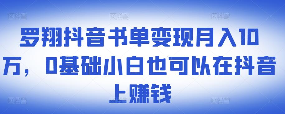 ​罗翔抖音书单变现月入10万，0基础小白也可以在抖音上赚钱-千城资源网