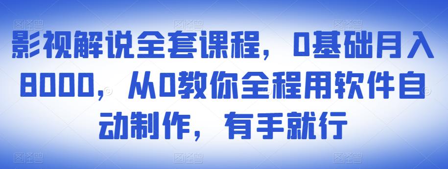 影视解说全套课程，0基础月入8000，从0教你全程用软件自动制作，有手就行-千城资源网