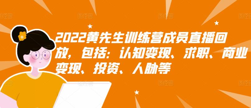 2022黄先生训练营成员直播回放，包括：认知变现、求职、商业变现、投资、人脉等-千城资源网