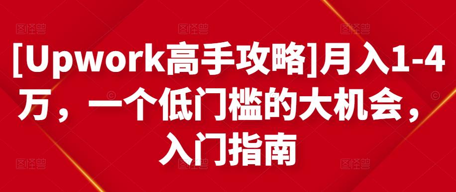 [Upwork高手攻略]月入1-4万，一个低门槛的大机会，入门指南-千城资源网