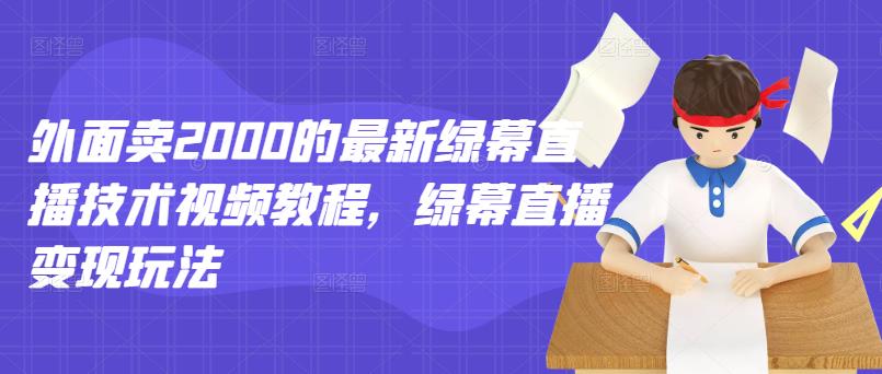 外面卖2000的最新绿幕直播技术视频教程，绿幕直播变现玩法-千城资源网