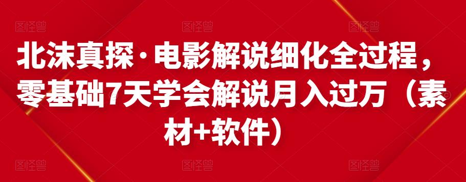 北沫真探·电影解说细化全过程，零基础7天学会电影解说月入过万（教程+素材+软件）-千城资源网