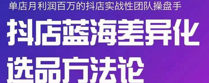 小卒抖店终极蓝海差异化选品方法论，全面介绍抖店无货源选品的所有方法-千城资源网