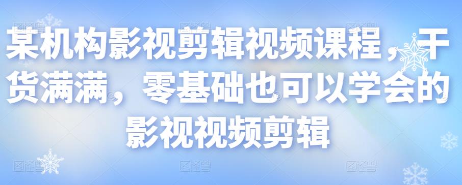 某机构影视剪辑视频课程，干货满满，零基础也可以学会的影视视频剪辑-千城资源网