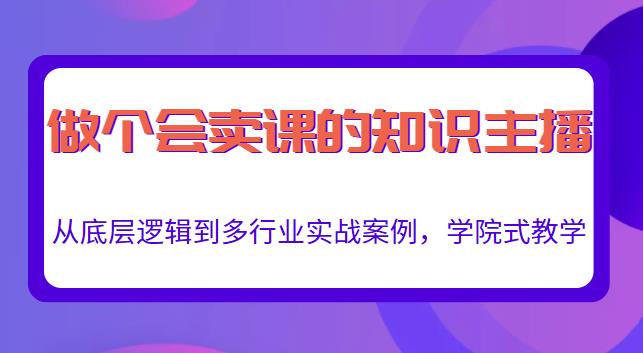 做一个会卖课的知识主播，从底层逻辑到多行业实战案例，学院式教学-千城资源网