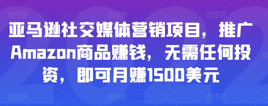 亚马逊社交媒体营销项目，推广Amazon商品赚钱，无需任何投资，即可月赚1500美元-千城资源网