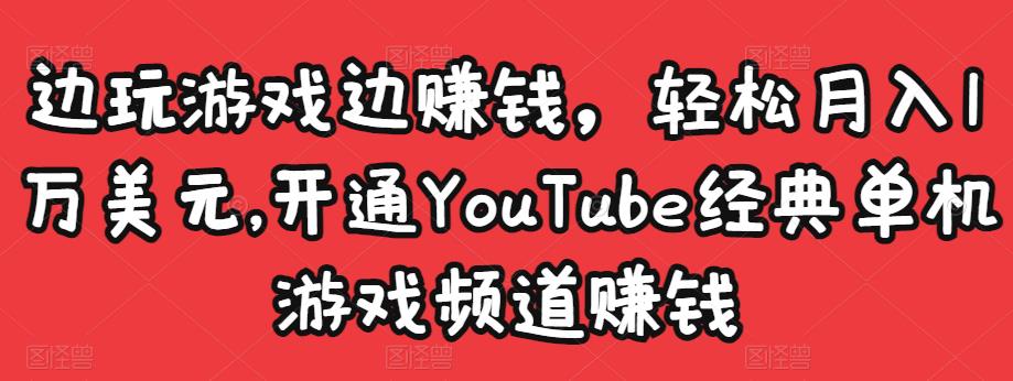 边玩游戏边赚钱，轻松月入1万美元，开通YouTube经典单机游戏频道赚钱-千城资源网