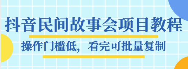 抖音民间故事会项目教程，操作门槛低，看完可批量复制，月赚万元-千城资源网