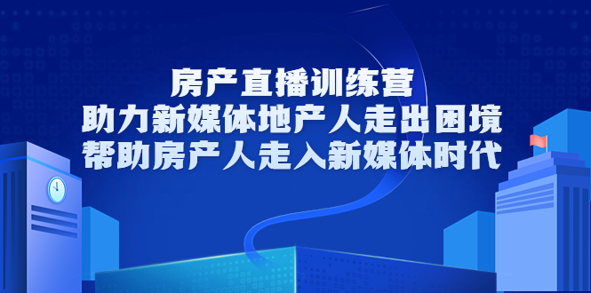 房产直播训练营，助力新媒体地产人走出困境，帮助房产人走入新媒体时代-千城资源网