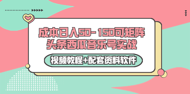 0成本日入50-150可矩阵头条西瓜音乐号实战（视频教程+配套资料软件）-千城资源网