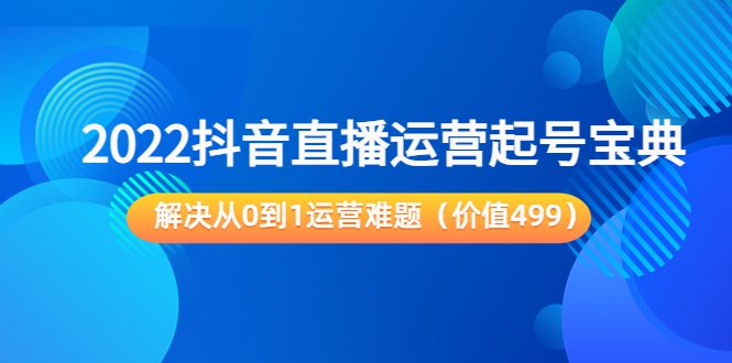 2022抖音直播运营起号宝典：解决从0到1运营难题（价值499元）-千城资源网