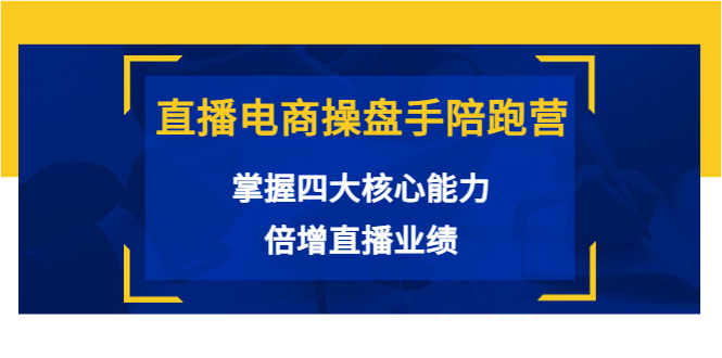 直播电商操盘手陪跑营：掌握四大核心能力，倍增直播业绩（价值980元）-千城资源网