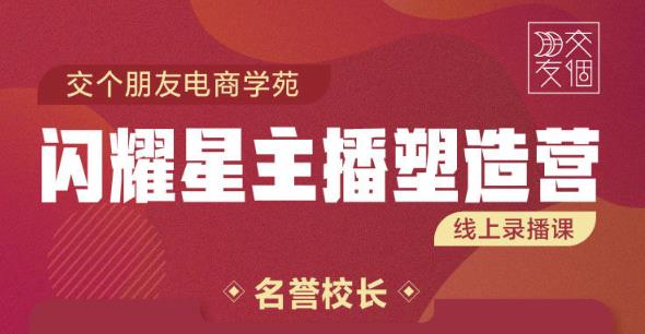 交个朋友:闪耀星主播塑造营2207期，3天2夜入门带货主播，懂人性懂客户成为王者销售-千城资源网