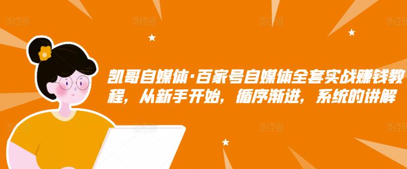 凯哥自媒体·百家号自媒体全套实战赚钱教程，从新手开始，循序渐进，系统的讲解-千城资源网