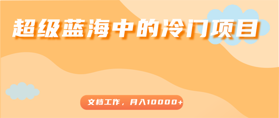超级蓝海中的冷门项目，文档工作，好玩又赚钱，月入10000+-千城资源网