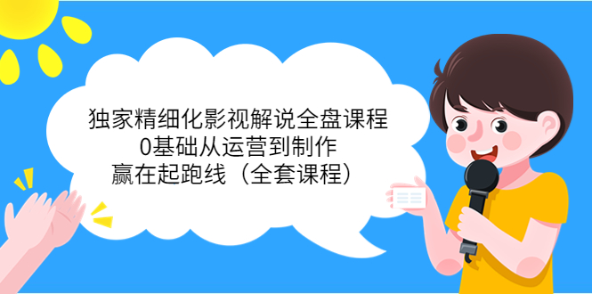 独家精细化影视解说全盘课程，0基础从运营到制作，赢在起跑线（全套课程）-千城资源网