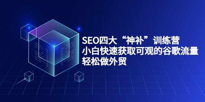 SEO四大“神补”训练营，小白快速获取可观的谷歌流量，轻松做外贸-千城资源网