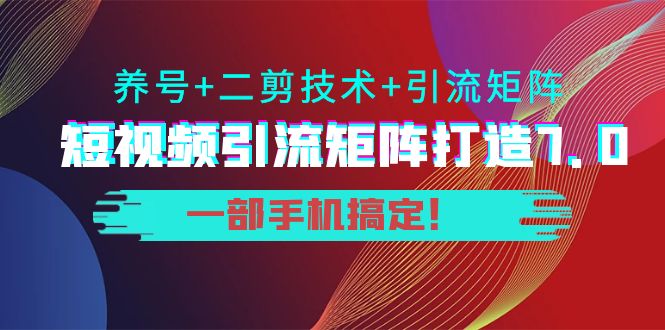 短视频引流矩阵打造7.0，养号+二剪技术+引流矩阵 一部手机搞定！-千城资源网