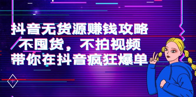 抖音无货源赚钱攻略，不囤货，不拍视频，带你在抖音疯狂爆单-千城资源网