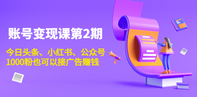 账号变现课第2期，今日头条、小红书、公众号，1000粉也可以接广告赚钱-千城资源网