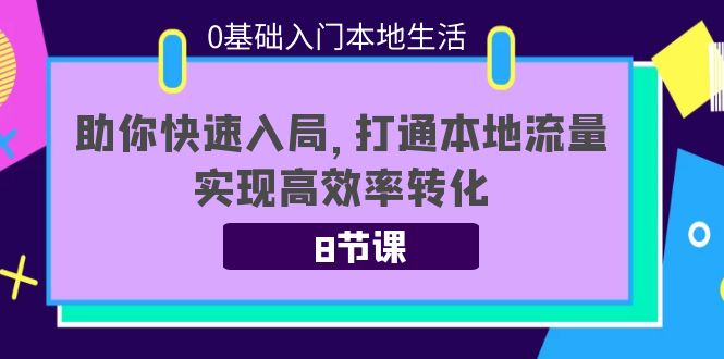 0基础入门本地生活：助你快速入局，8节课带你打通本地流量，实现高效率转化-千城资源网