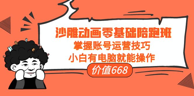 沙雕动画零基础陪跑班，掌握账号运营技巧，小白有电脑就能操作（价值668元）-千城资源网