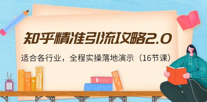 知乎精准引流攻略2.0，适合各行业，全程实操落地演示（16节课）-千城资源网