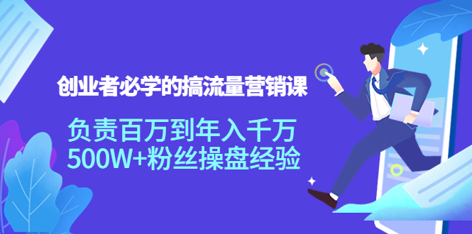 创业者必学的搞流量营销课：负责百万到年入千万，500W+粉丝操盘经验-千城资源网