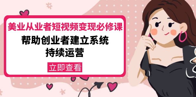 美业从业者短视频变现必修课：帮助创业者建立系统持续运营-价值3990元-千城资源网