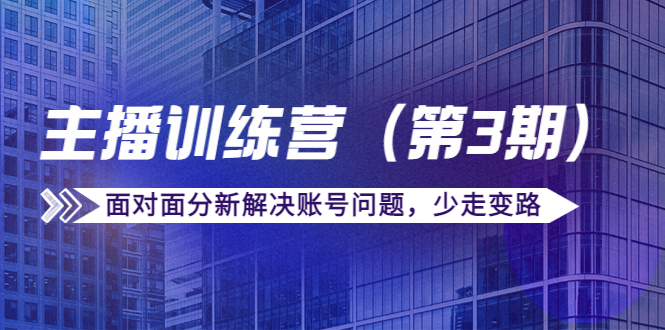 传媒主播训练营（第三期）面对面分新解决账号问题，少走变路（价值6000元）-千城资源网