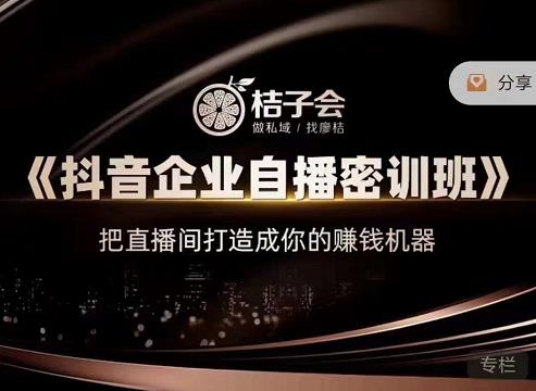 桔子会《抖音企业自播密训班》，把直播间打造成你的赚钱机器-千城资源网