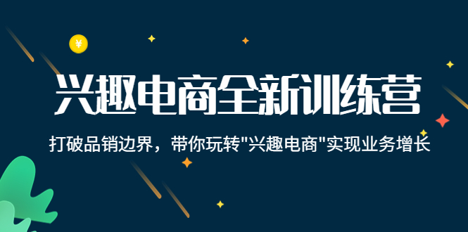 兴趣电商全新训练营：打破品销边界，带你玩转“兴趣电商“实现业务增长-千城资源网