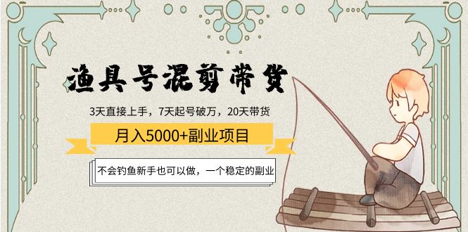 渔具号混剪带货月入5000+项目：不会钓鱼新手也可以做，一个稳定的副业-千城资源网