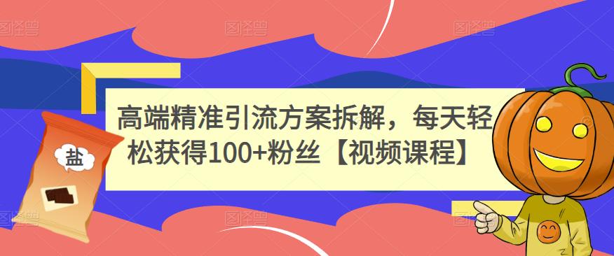 高端精准引流方案拆解，每天轻松获得100+粉丝【视频课程】-千城资源网