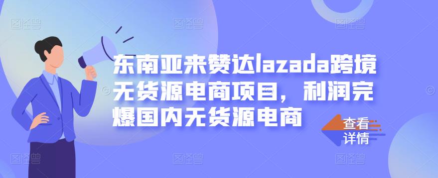 东南亚来赞达lazada跨境无货源电商项目，利润完爆国内无货源电商-千城资源网