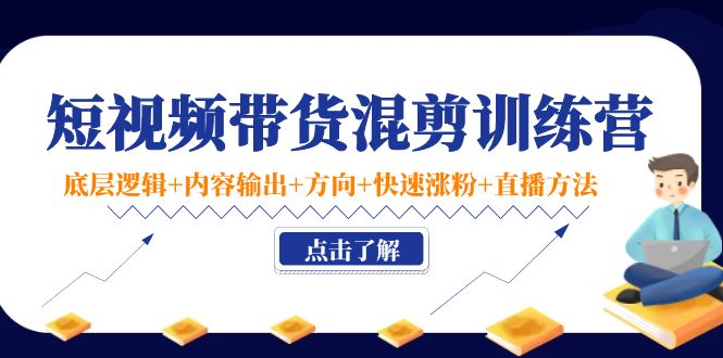 短视频带货混剪训练营：底层逻辑+内容输出+方向+快速涨粉+直播方法-千城资源网