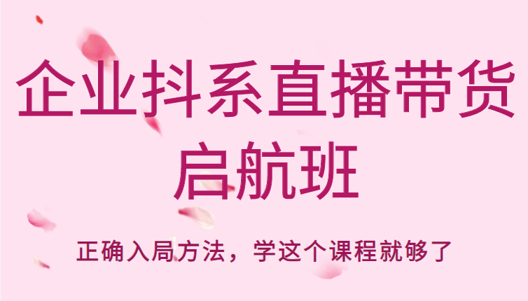 企业抖系直播带货启航班，正确入局方法，学这个课程就够了-千城资源网