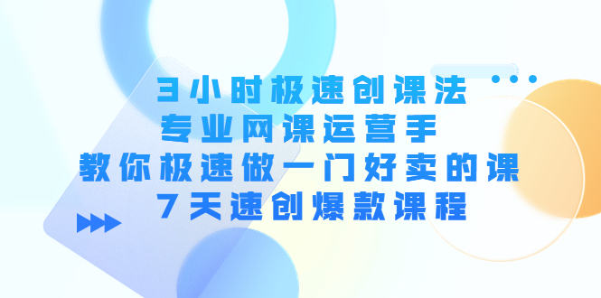 3小时极速创课法，专业网课运营手 教你极速做一门好卖的课 7天速创爆款课程-千城资源网