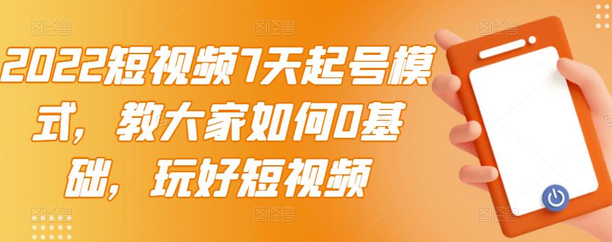 2022短视频7天起号模式，教大家如何0基础，玩好短视频-千城资源网