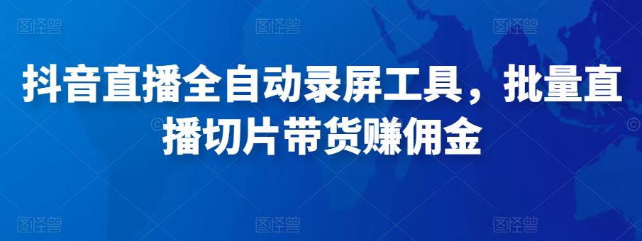 抖音直播全自动录屏工具，批量实时录制直播视频，可带货赚佣金（软件+使用教程）-千城资源网