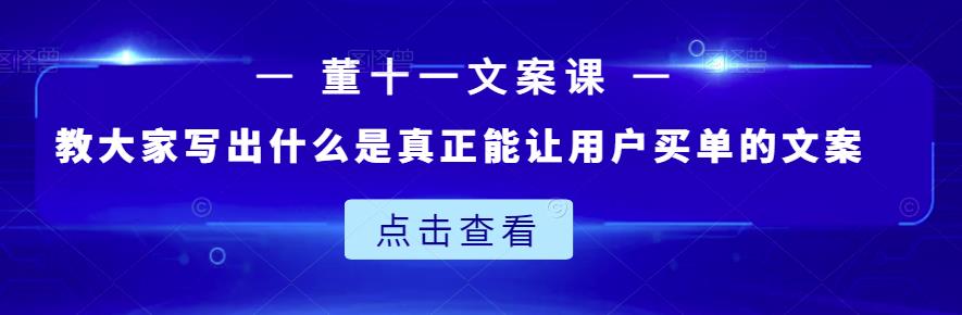 董十一文案课：教大家写出什么是真正能让用户买单的文案-千城资源网