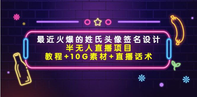 最近火爆的姓氏头像签名设计半无人直播项目（教程+10G素材+直播话术）-千城资源网