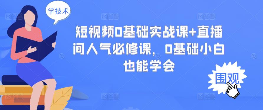 短视频0基础实战课+直播间人气必修课，0基础小白也能学会-千城资源网